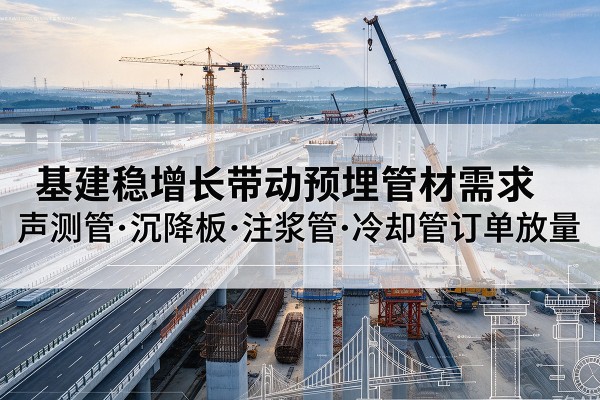建安基建稳增长带动预埋监测管材需求，声测管、沉降板、注浆管订单持续放量