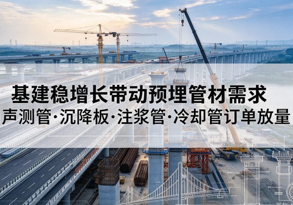 建安基建稳增长带动预埋监测管材需求，声测管、沉降板、注浆管订单持续放量