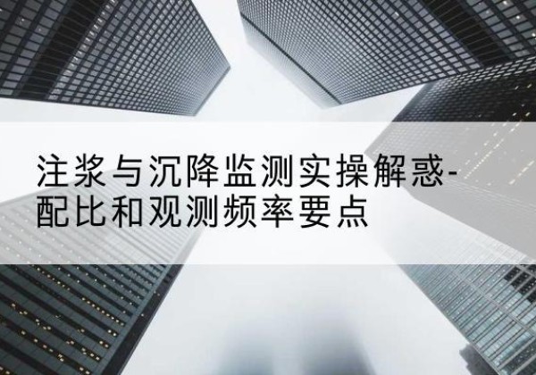 建安水泥浆配比不当会不会造成注浆管堵管？-注浆与沉降监测实操解惑-配比和观测频率要点